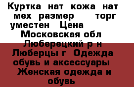 Куртка, нат. кожа, нат. мех (размер 50), торг уместен › Цена ­ 4 000 - Московская обл., Люберецкий р-н, Люберцы г. Одежда, обувь и аксессуары » Женская одежда и обувь   